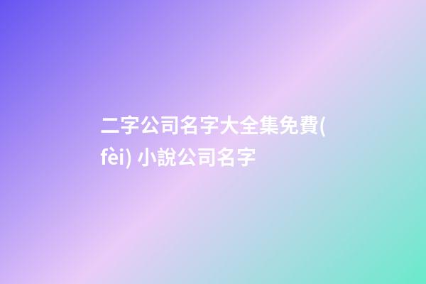 二字公司名字大全集免費(fèi) 小說公司名字-第1張-公司起名-玄機(jī)派